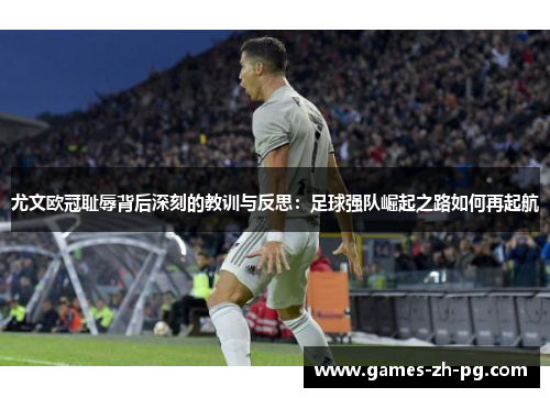 尤文欧冠耻辱背后深刻的教训与反思：足球强队崛起之路如何再起航