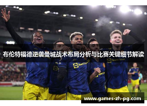 布伦特福德逆袭曼城战术布局分析与比赛关键细节解读 布伦特福德逆袭曼城战术布局分析与比赛关键细节解读