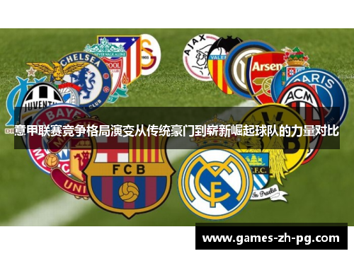意甲联赛竞争格局演变从传统豪门到崭新崛起球队的力量对比 意甲联赛竞争格局演变从传统豪门到崭新崛起球队的力量对比