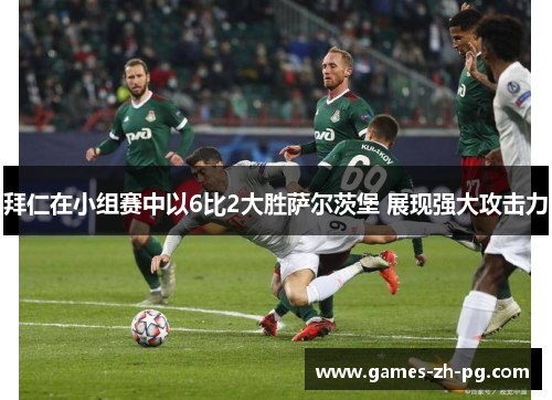 拜仁在小组赛中以6比2大胜萨尔茨堡 展现强大攻击力 拜仁在小组赛中以6比2大胜萨尔茨堡 展现强大攻击力