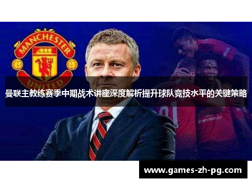 曼联主教练赛季中期战术讲座深度解析提升球队竞技水平的关键策略
