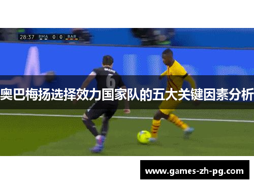 奥巴梅扬选择效力国家队的五大关键因素分析