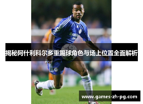 揭秘阿什利科尔多重踢球角色与场上位置全面解析