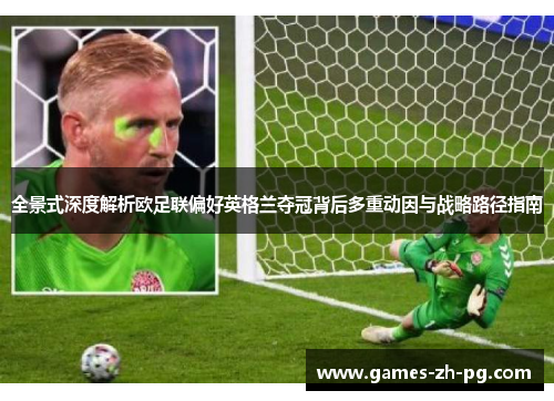 全景式深度解析欧足联偏好英格兰夺冠背后多重动因与战略路径指南 全景式深度解析欧足联偏好英格兰夺冠背后多重动因与战略路径指南