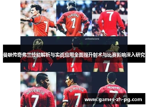 曼联传奇弗兰技能解析与实战应用全面提升射术与比赛影响深入研究 曼联传奇弗兰技能解析与实战应用全面提升射术与比赛影响深入研究