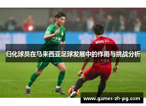 归化球员在马来西亚足球发展中的作用与挑战分析