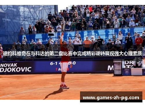 德约科维奇在与科达的第二盘比赛中完成精彩逆转展现强大心理素质