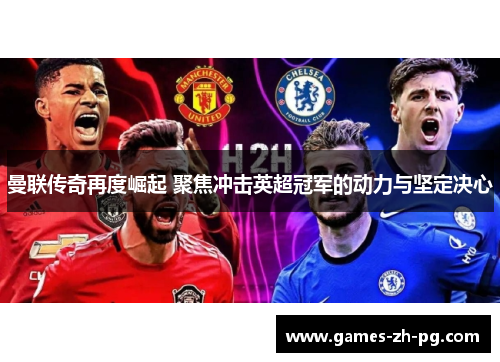 曼联传奇再度崛起 聚焦冲击英超冠军的动力与坚定决心