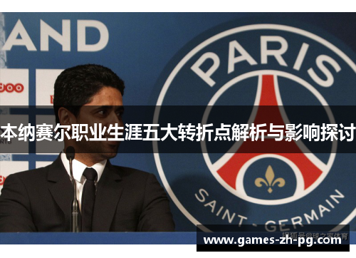 本纳赛尔职业生涯五大转折点解析与影响探讨