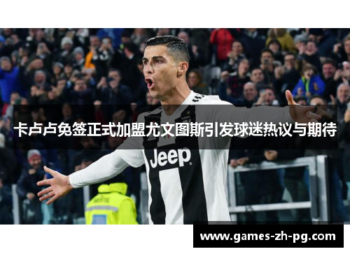 卡卢卢免签正式加盟尤文图斯引发球迷热议与期待 卡卢卢免签正式加盟尤文图斯引发球迷热议与期待