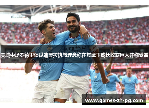 曼城中场罗德里谈瓜迪奥拉执教理念称在其麾下成长收获巨大并称受益 曼城中场罗德里谈瓜迪奥拉执教理念称在其麾下成长收获巨大并称受益