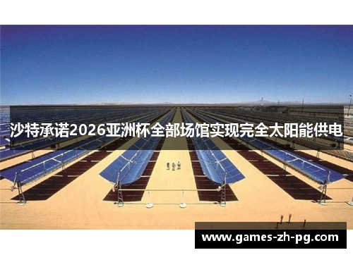 沙特承诺2026亚洲杯全部场馆实现完全太阳能供电 沙特承诺2026亚洲杯全部场馆实现完全太阳能供电