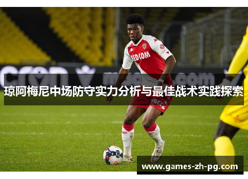琼阿梅尼中场防守实力分析与最佳战术实践探索 琼阿梅尼中场防守实力分析与最佳战术实践探索