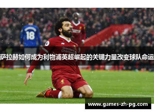 萨拉赫如何成为利物浦英超崛起的关键力量改变球队命运