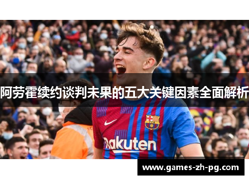 阿劳霍续约谈判未果的五大关键因素全面解析 阿劳霍续约谈判未果的五大关键因素全面解析