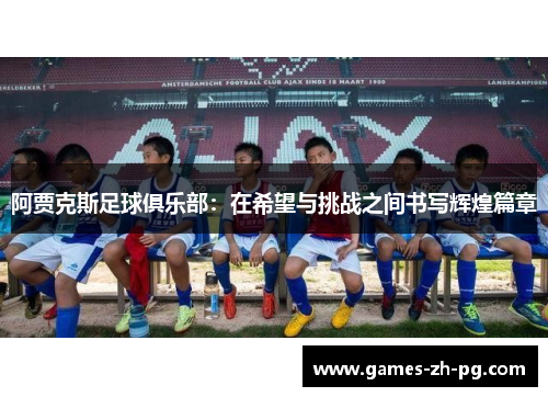 阿贾克斯足球俱乐部：在希望与挑战之间书写辉煌篇章