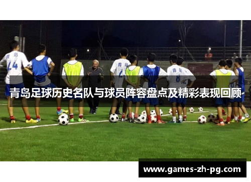 青岛足球历史名队与球员阵容盘点及精彩表现回顾 青岛足球历史名队与球员阵容盘点及精彩表现回顾