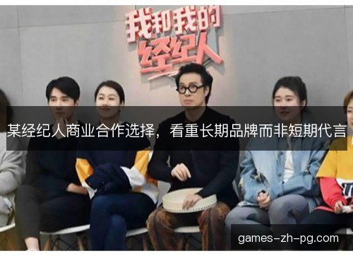 某经纪人商业合作选择，看重长期品牌而非短期代言