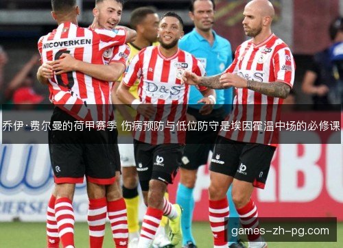 乔伊·费尔曼的荷甲赛季 伤病预防与低位防守是埃因霍温中场的必修课 乔伊·费尔曼的荷甲赛季 伤病预防与低位防守是埃因霍温中场的必修课